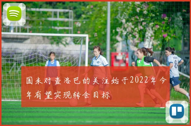 国米对查洛巴的关注始于2022年今年有望实现转会目标