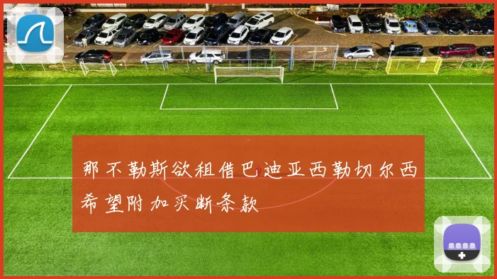 那不勒斯欲租借巴迪亚西勒切尔西希望附加买断条款