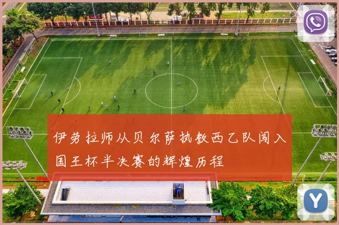伊劳拉师从贝尔萨执教西乙队闯入国王杯半决赛的辉煌历程