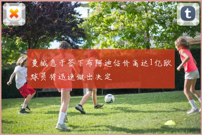 曼城急于签下布阿迪估价高达1亿欧球员将迅速做出决定