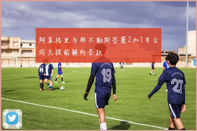 阿莱格里与那不勒斯签署2加1年合同无提前解约条款