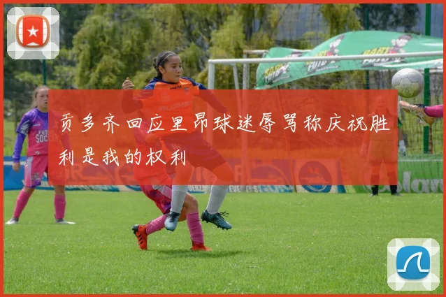 贡多齐回应里昂球迷辱骂称庆祝胜利是我的权利