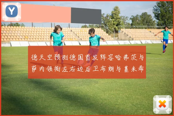 德天空预测德国首发阵容哈弗茨与萨内领衔左右边后卫布朗与基米希出战