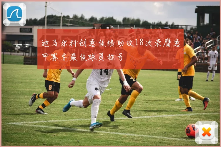 迪马尔科创意佳绩助攻18次荣膺意甲赛季最佳球员称号