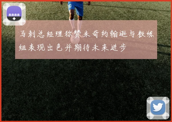 马刺总经理称赞米奇约翰逊与教练组表现出色并期待未来进步