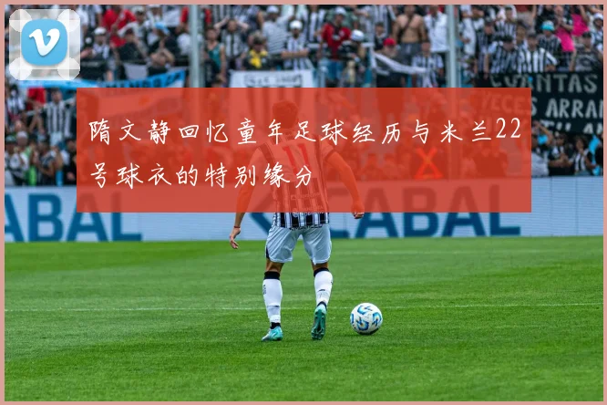 隋文静回忆童年足球经历与米兰22号球衣的特别缘分