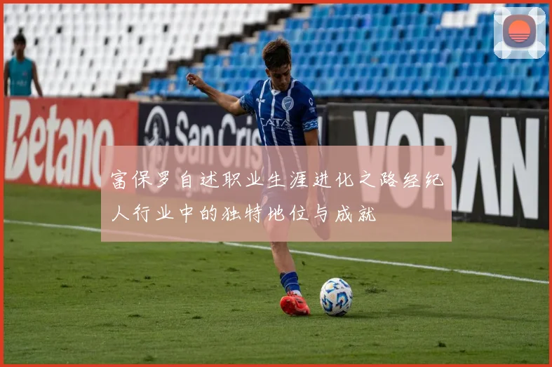 富保罗自述职业生涯进化之路经纪人行业中的独特地位与成就